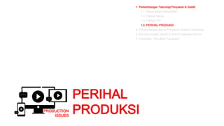 PRODUCTION
ISSUES
1. Perkembangan Teknologi Penyiaran & Satelit
1.1. Dasar-dasar Komunikasi
1.2. Perihal Teknis
1.3. Perihal OTT
1.4. PERIHAL PRODUKSI
2. Perkembangan Bisnis Penyiaran Global & Indonesia
3. Ekonomi Kreatif (Ekraf) & Peta Persaingan Hari ini
4. Gameplay: “Aku Bikin Tayangan”
PERIHAL
PRODUKSI
 