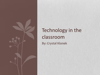 By: Crystal Klonek Technology in the classroom 