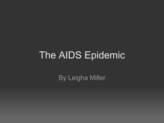 The AIDS Epidemic By Leigha Miller 