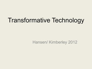 Transformative Technology


        Hansen/ Kimberley 2012
 