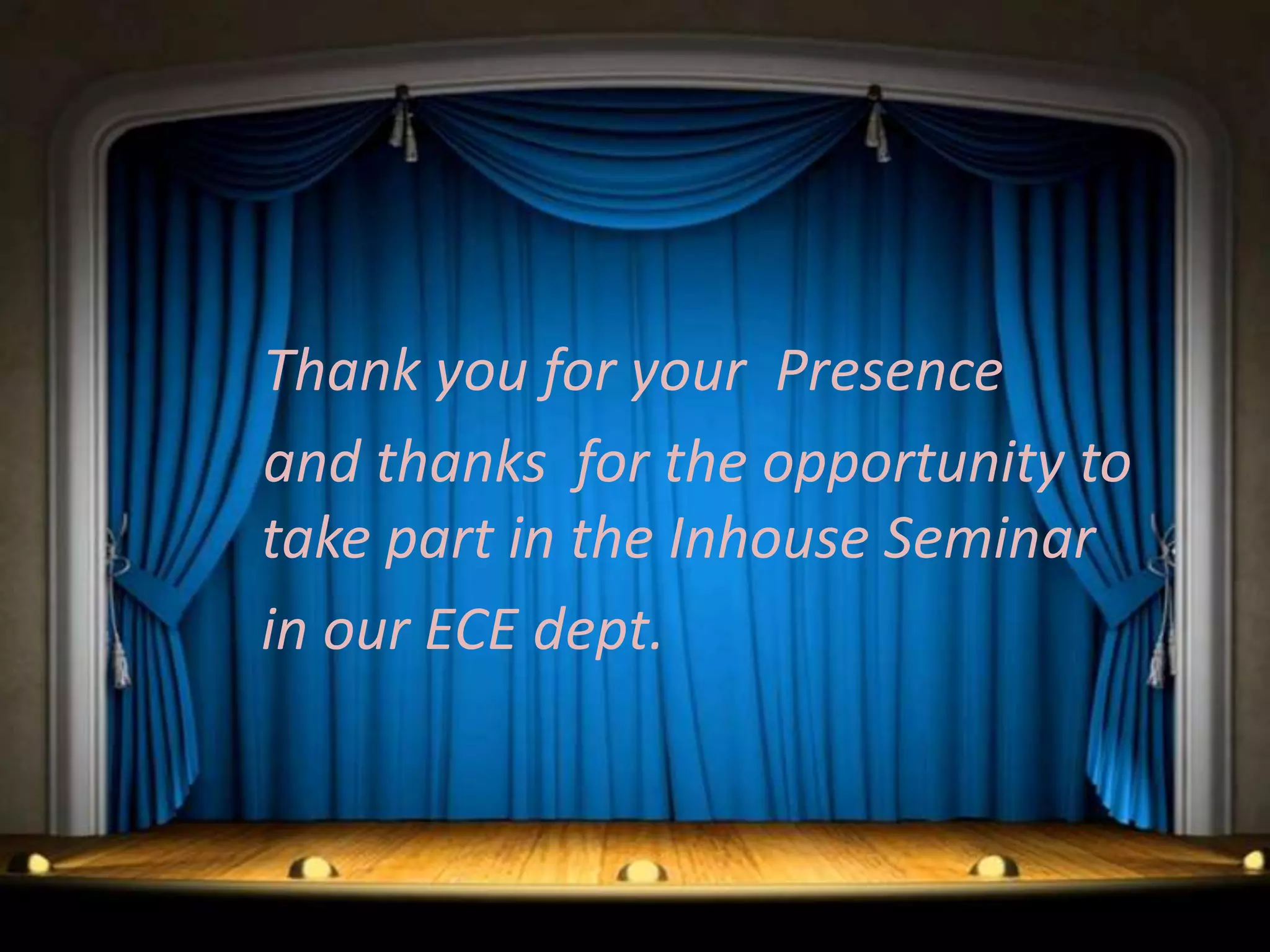 Thank you for your Presence
and thanks for the opportunity to
take part in the Inhouse Seminar
in our ECE dept.