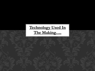 Technology Used In
The Making….
 