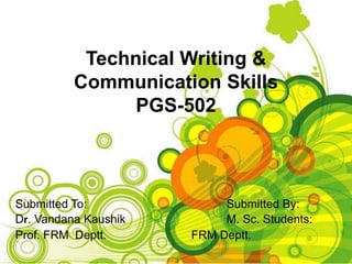 Technical Writing &
Communication Skills
PGS-502
Submitted To: Submitted By:
Dr. Vandana Kaushik M. Sc. Students:
Prof. FRM Deptt. FRM Deptt.
 