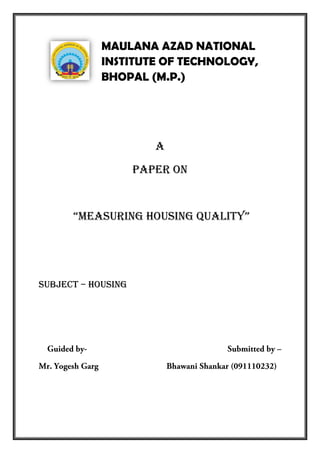 MAULANA AZAD NATIONAL INSTITUTE OF TECHNOLOGY, BHOPAL (M.P.) 
A 
paper ON 
“Measuring housing quality” 
SUBJECT – housing 
 