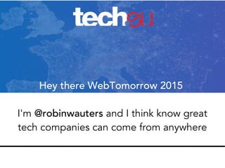 Hey there WebTomorrow 2015
I'm @robinwauters and I think know great
tech companies can come from anywhere
 