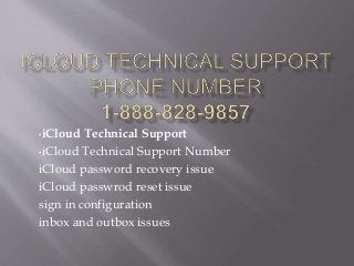 •iCloud Technical Support
•iCloud Technical Support Number
iCloud password recovery issue
iCloud passwrod reset issue
sign in configuration
inbox and outbox issues
 