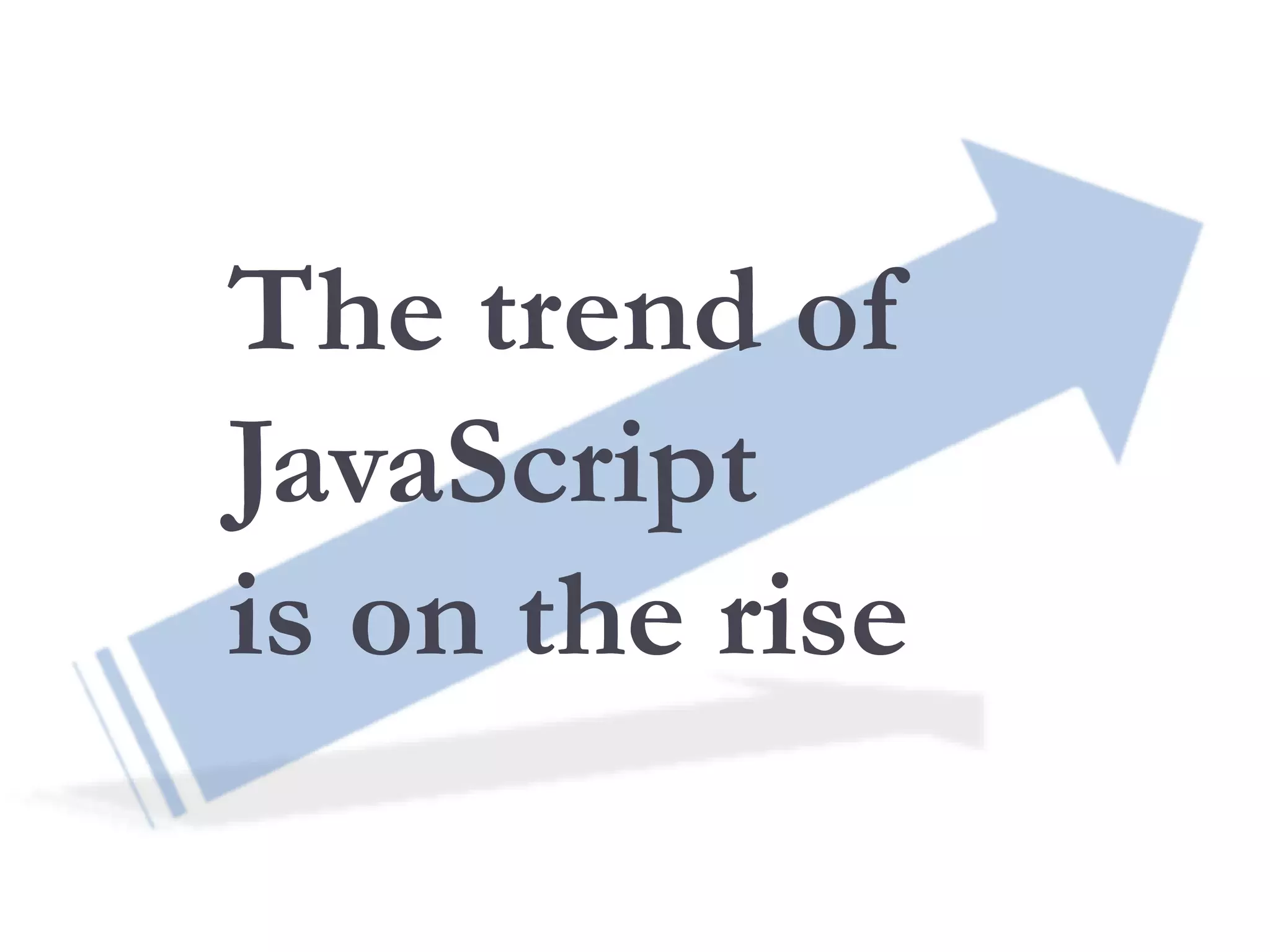 The trend of
JavaScript
is on the rise
 