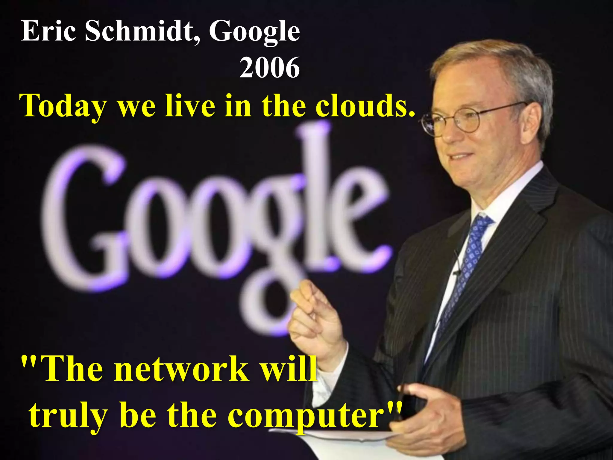 Eric Schmidt, Google
2006
"The network will
truly be the computer"
Today we live in the clouds.
 