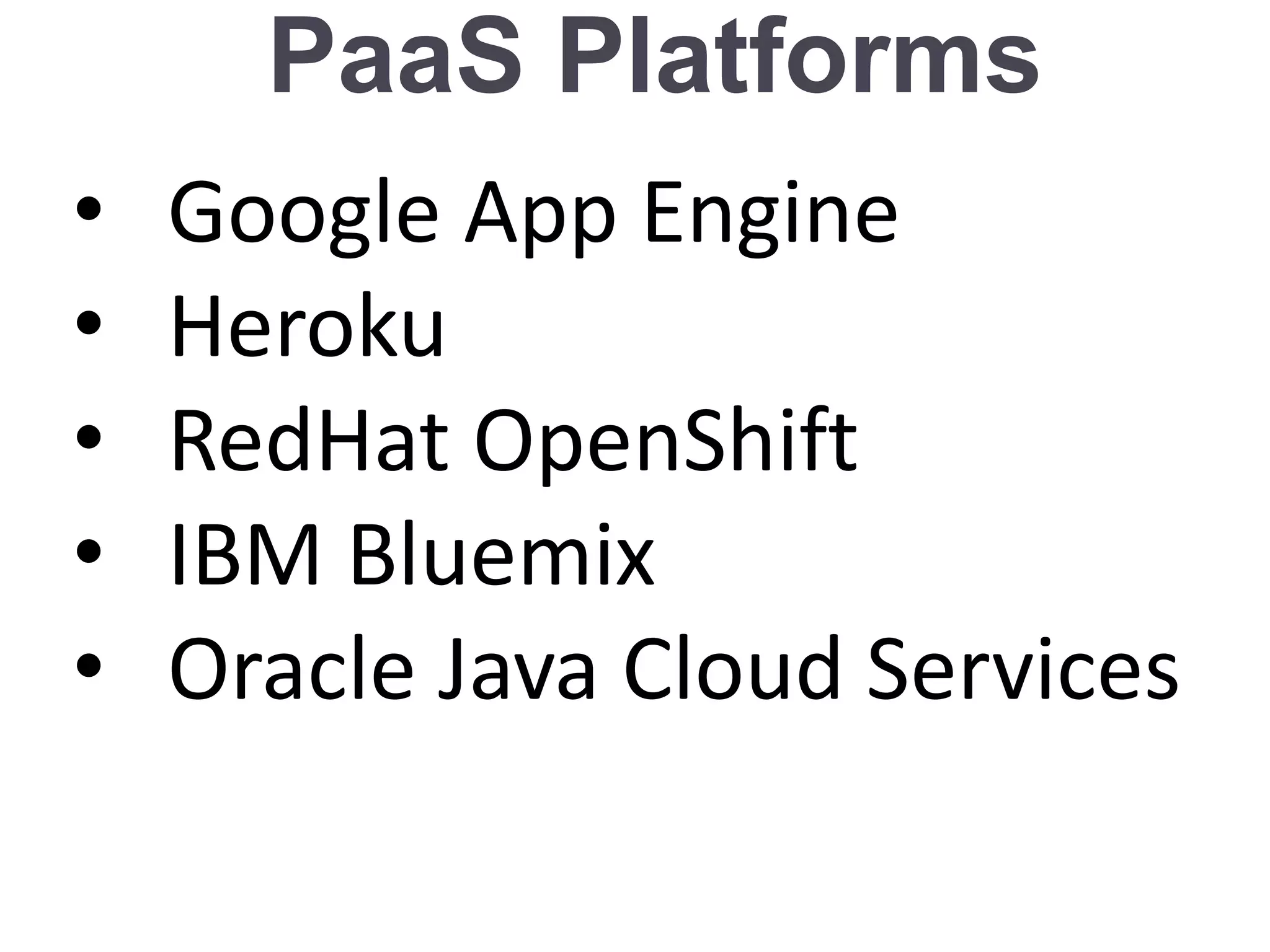 PaaS Platforms
• Google App Engine
• Heroku
• RedHat OpenShift
• IBM Bluemix
• Oracle Java Cloud Services
 