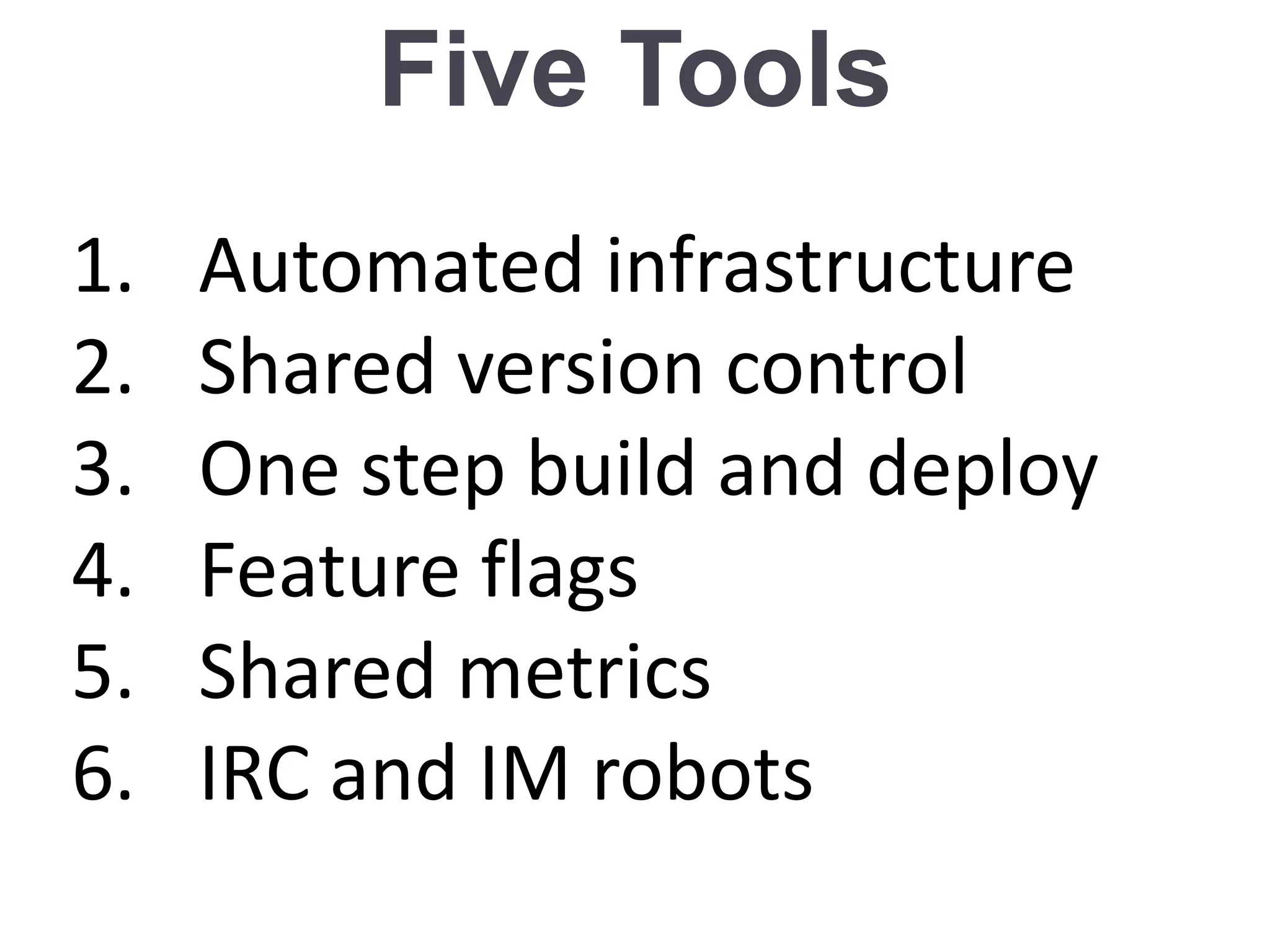 Five Tools
1. Automated infrastructure
2. Shared version control
3. One step build and deploy
4. Feature flags
5. Shared metrics
6. IRC and IM robots
 