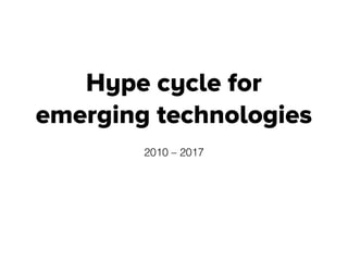 Hype cycle for
emerging technologies
2010 – 2017
 