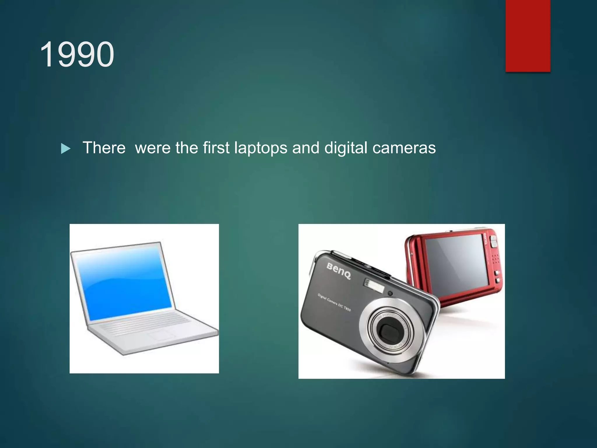 1990
 There were the first laptops and digital cameras
 
