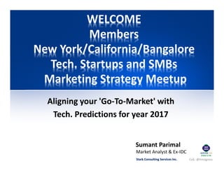 CoE: @InnogressStark Consulting Services Inc.
WELCOME
Members
New York/California/Bangalore
Tech. Startups and SMBs
Marketing Strategy Meetup
Aligning your 'Go-To-Market' with
Tech. Predictions for year 2017
Stark Consulting Services Inc.
Sumant Parimal
Market Analyst & Ex-IDC
 