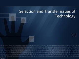 Selection and Transfer issues of
Technology
Presentation By:-
Meenu Baranwal
Mohit Garg
Monica Sandhu
 