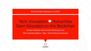 Tech. Innovation ♥ Humanities
Open Education on the Blockchain
Hristian Daskalov, Open Source Uni Project Lead
PhD Candidate @ Brno / Riga / Sofia Technical University
SlavConf, Sofia University, 13.10.2017
 