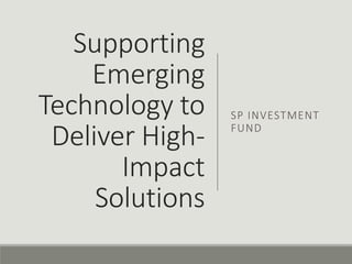 Supporting
Emerging
Technology to
Deliver High-
Impact
Solutions
SP INVESTMENT
FUND
 