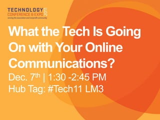 What the Tech Is Going
On with Your Online
Communications?
Dec. 7th | 1:30 -2:45 PM
Hub Tag: #Tech11 LM3
 