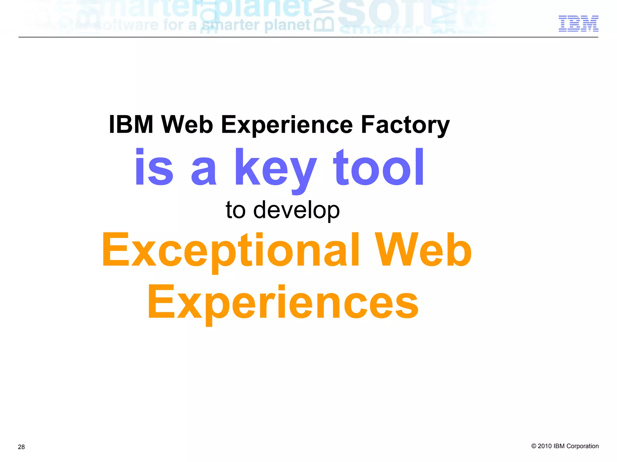 IBM Web Experience Factory

      is a key tool
             to develop
     Exceptional Web
       Experiences

28                                © 2010 IBM Corporation
 