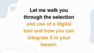 Let me walk you
through the selection
and use of a digital
tool and how you can
integrate it in your
lesson.
 