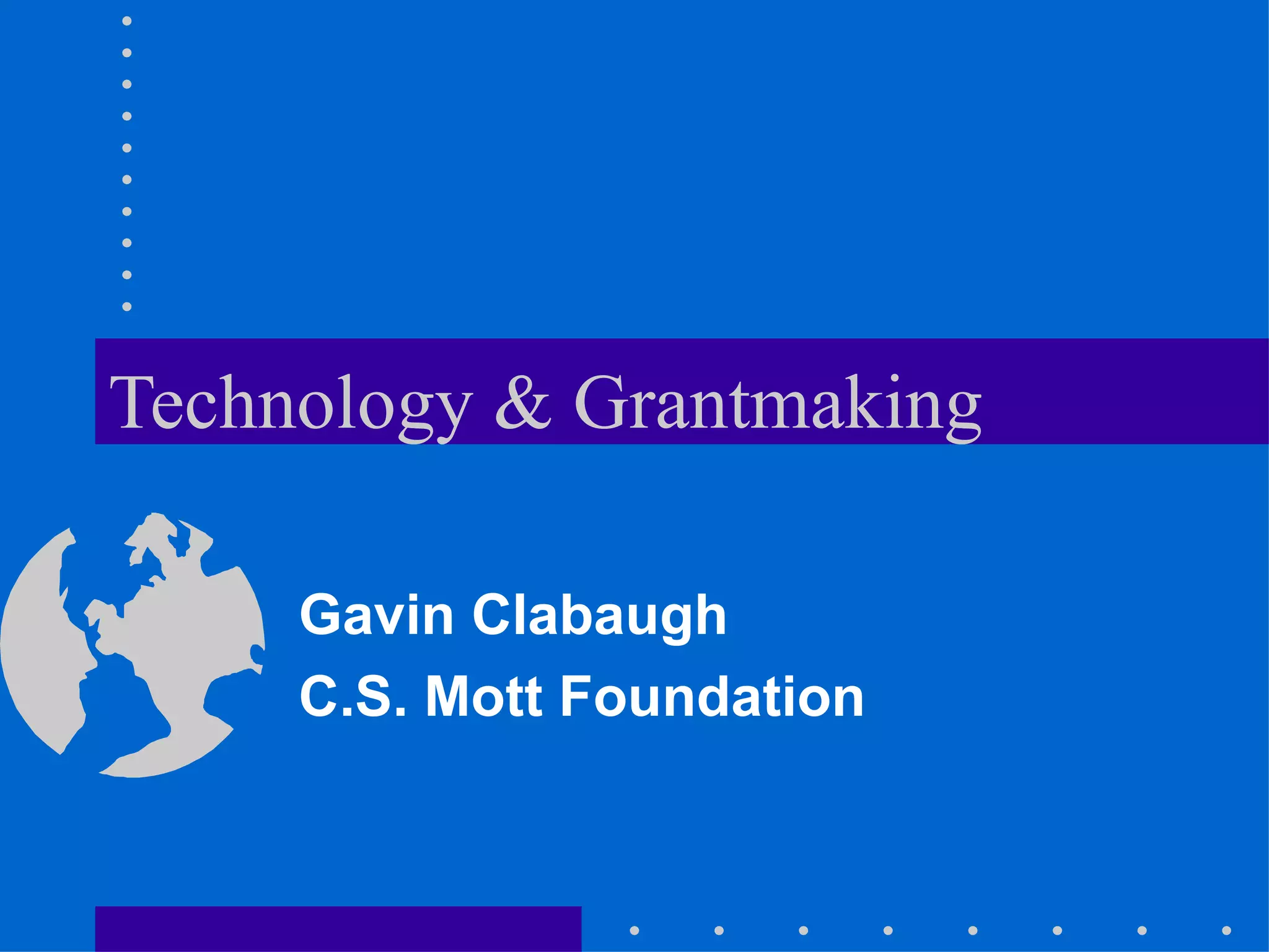Technology & Grantmaking Gavin Clabaugh C.S. Mott Foundation