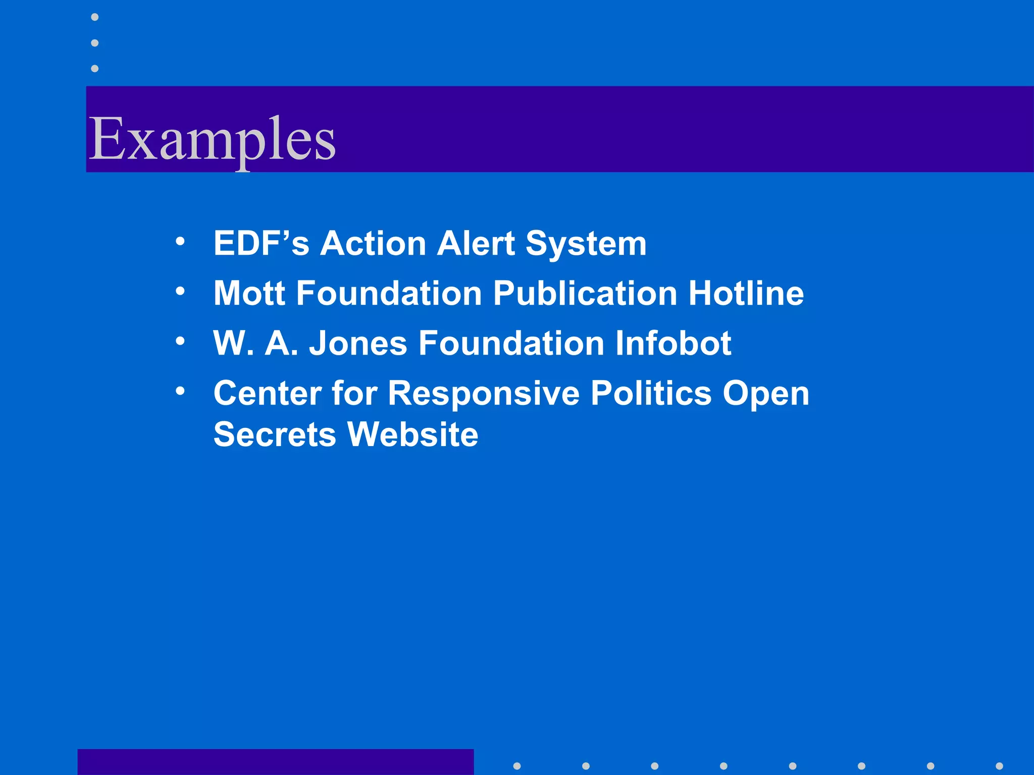 Examples EDF’s Action Alert System Mott Foundation Publication Hotline W. A. Jones Foundation Infobot Center for Responsive Politics Open Secrets Website
