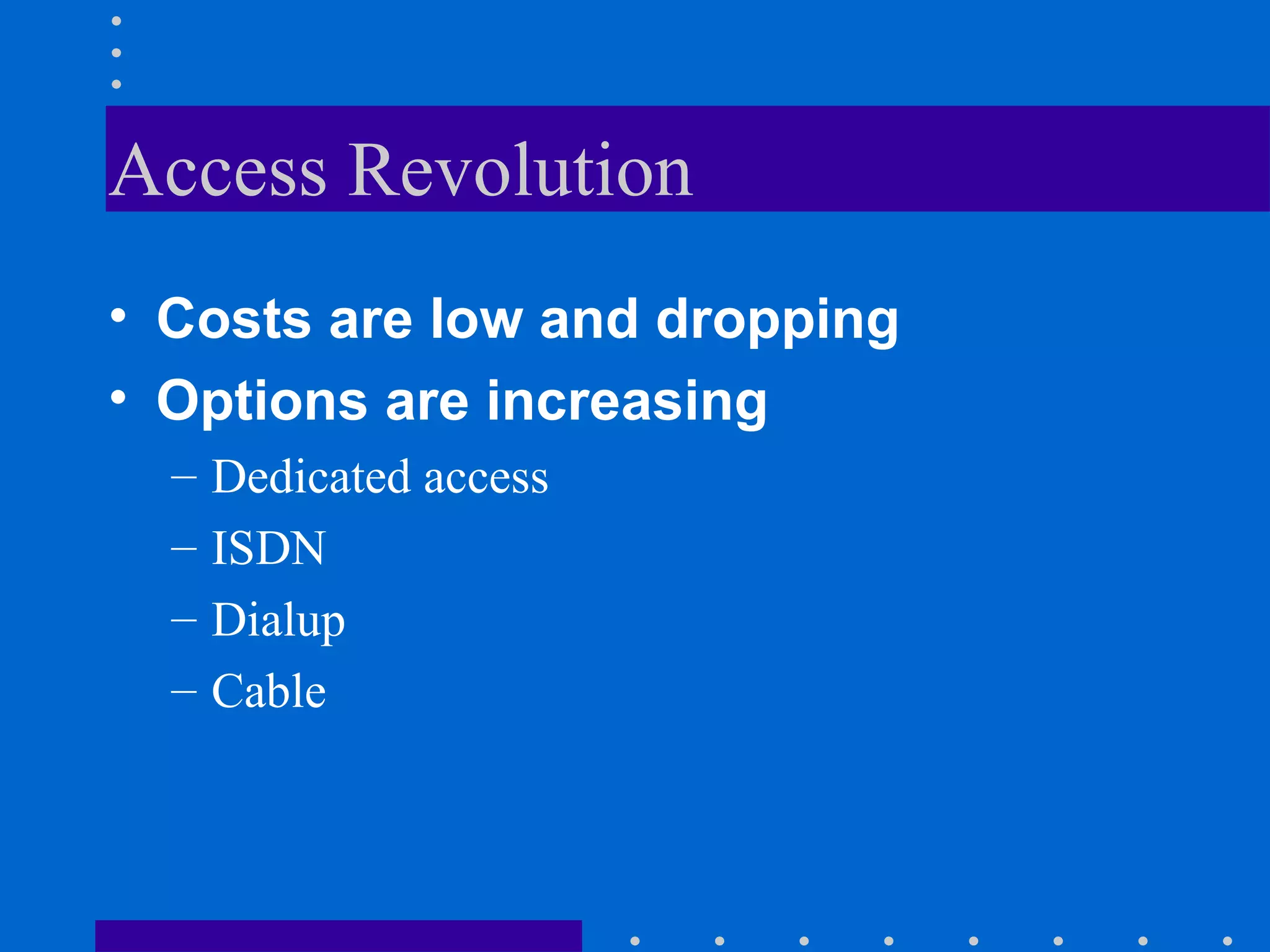 Access Revolution Costs are low and dropping Options are increasing Dedicated access ISDN Dialup Cable