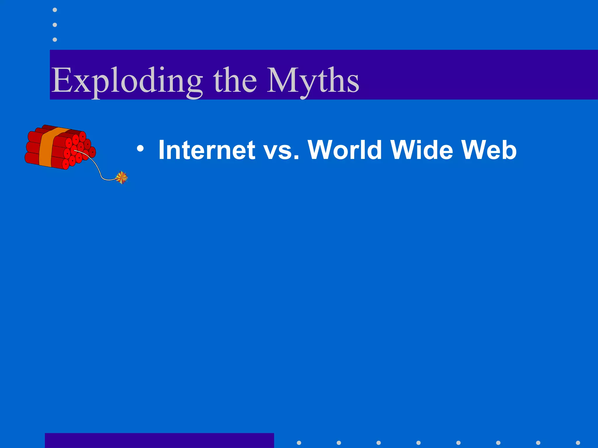 Exploding the Myths Internet vs. World Wide Web