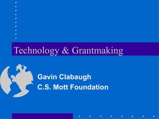 Technology & Grantmaking Gavin Clabaugh C.S. Mott Foundation 