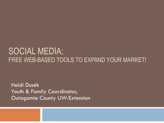 SOCIAL MEDIA:  FREE WEB-BASED TOOLS TO EXPAND YOUR MARKET! Heidi Dusek Youth & Family Coordinator,  Outagamie County UW-Extension 