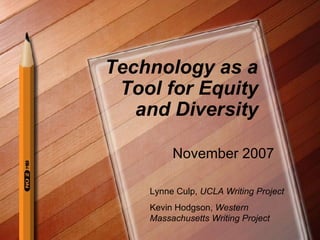 Technology as a Tool for Equity and Diversity November 2007 Lynne Culp,  UCLA Writing Project Kevin Hodgson,  Western Massachusetts Writing Project 