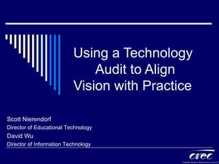 Using a Technology  Audit to Align Vision with Practice Scott Nierendorf Director of Educational Technology David Wu Director of Information Technology 