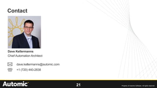 21 Property of Automic Software. All rights reserved
Contact
Dave Kellermanns
Chief Automation Architect
dave.kellermanns@automic.com
+1 (720) 440-2838
 
