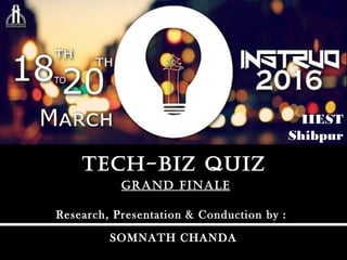 GRAND FINALEGRAND FINALE
TEch-bIz quIzTEch-bIz quIz
Research, Presentation & Conduction by :
SOMNATH CHANDA
IIEST
Shibpur
 