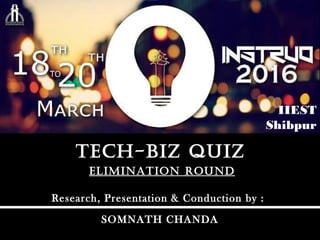 Elimination RoundElimination Round
tEch-biz quiztEch-biz quiz
Research, Presentation & Conduction by :
SOMNATH CHANDA
IIEST
Shibpur
 