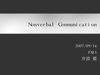 Nonverbal Communication 2007/09/16 FXIS 舟波 慶 