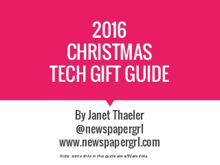 2016
CHRISTMAS
TECH GIFT GUIDE
By Janet Thaeler
@newspapergrl
www.newspapergrl.com
Note: some links in this guide are affiliate links.
 