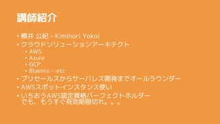 vB
? ᾮ o C Kiminori Yokoi
? 饦ɥ`󥢩`ƥ
? AWS
? Azure
? GCP
? Bluemix etc
? ץꥻ`륹饵`Х쥹_kޤǥ`饦`
? AWSݥåȥ󥹥ʹ
? AWSJYѩ`եȥۥ`
Ǥ⡢⤦ЄФ졣
 