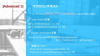 マクロコンテキスト[Advanced 1]
user macro定義
{$FS_THRESHOLD} => 70
{$FS_THRESHOLD:/data} => 90
　 trigger prototype定義
{host:vfs.fs.si...