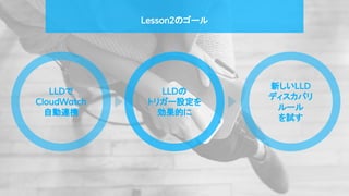 Lesson2のゴール
LLDの
トリガー設定を
効果的に
新しいLLD
ディスカバリ
ルール
を試す
LLDで
CloudWatch
自動連携
 