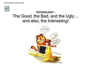 TECHNOLOGY - The Good, the Bad, and the Ugly… and also, the Interesting! Hit this before reading the title! 