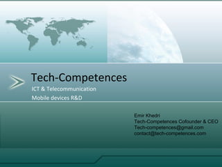 ICT & Telecommunication
Mobile devices R&D
Tech-Competences
Emir Khedri
Tech-Competences Cofounder & CEO
Tech-competences@gmail.com
contact@tech-competences.com
 
