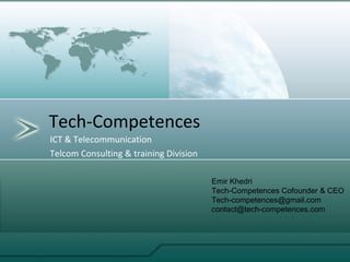 ICT & Telecommunication
Telcom Consulting & training Division
Tech-Competences
Emir Khedri
Tech-Competences Cofounder & CEO
Tech-competences@gmail.com
contact@tech-competences.com
 