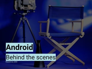 Android
Behind the scenesAlaedinne ZIDI
 