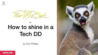 or:
How to shine in a
Tech DD
by Chris Philipps
 