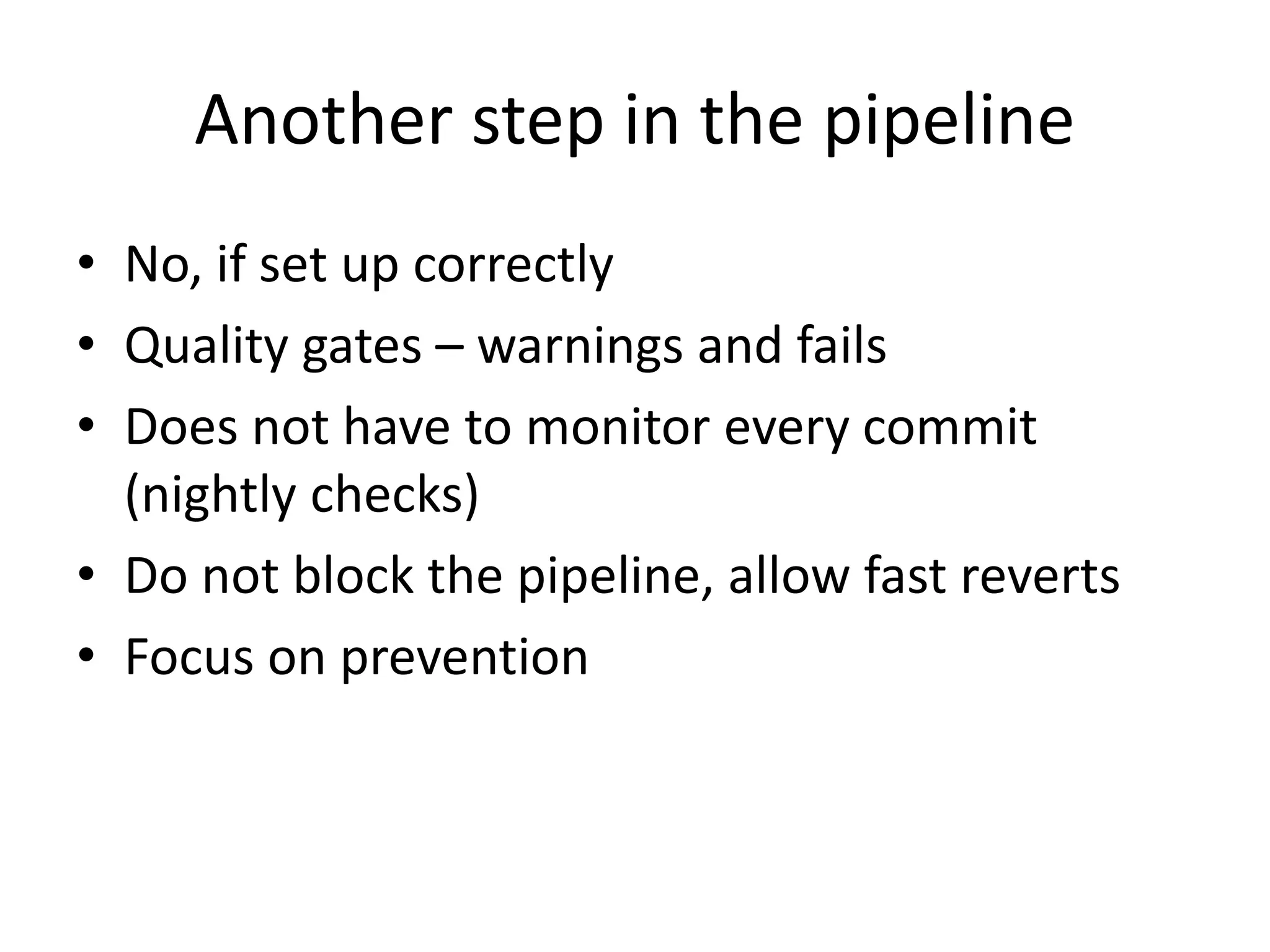 Another step in the pipeline
• No, if set up correctly
• Quality gates – warnings and fails
• Does not have to monitor every commit
(nightly checks)
• Do not block the pipeline, allow fast reverts
• Focus on prevention
 