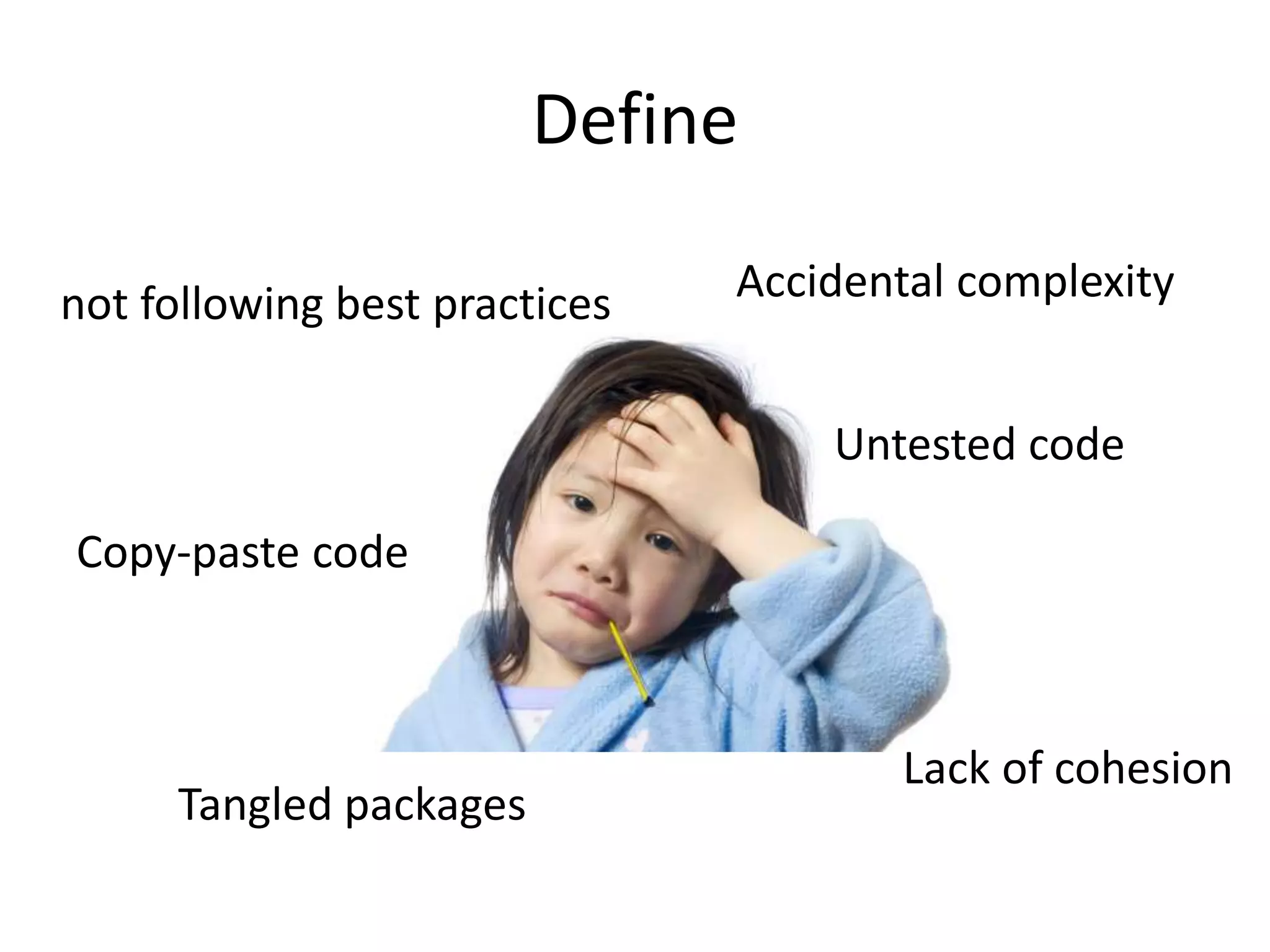 Define
Accidental complexity
Untested code
Tangled packages
Lack of cohesion
Copy-paste code
not following best practices
 