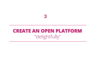 CREATE AN OPEN PLATFORM
“delightfully”
3
 