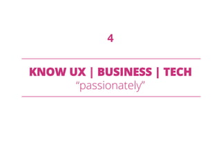 KNOW UX | BUSINESS | TECH
“passionately”
4
 