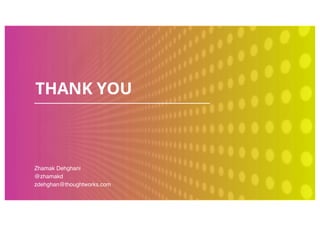 THANK YOU
Zhamak Dehghani
@zhamakd
zdehghan@thoughtworks.com
 