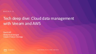 © 2019, Amazon Web Services, Inc. or its affiliates. All rights reserved.S U M M I T
Tech deep dive: Cloud data management
with Veeam and AWS
David Hill
Global technologist
Veeam Product Strategy
S V C 2 1 1 - S
 